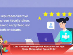 Cara Freelancer Meningkatkan Kepuasan Klien Agar Selalu Mendapatkan Repeat Order
