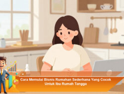Cara Memulai Bisnis Rumahan Sederhana Yang Cocok Untuk Ibu Rumah Tangga