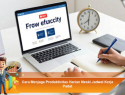 Cara Menjaga Produktivitas Harian Meski Jadwal Kerja Padat