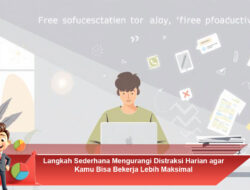 Langkah Sederhana Mengurangi Distraksi Harian agar Kamu Bisa Bekerja Lebih Maksimal