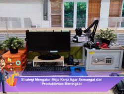 Strategi Mengatur Meja Kerja Agar Semangat dan Produktivitas Meningkat