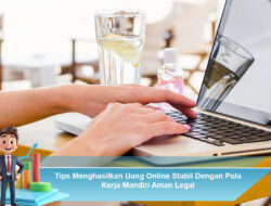 Tips Menghasilkan Uang Online Stabil Dengan Pola Kerja Mandiri Aman Legal