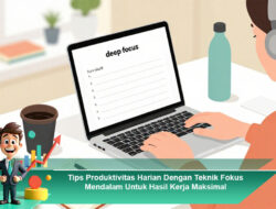 Tips Produktivitas Harian Dengan Teknik Fokus Mendalam Untuk Hasil Kerja Maksimal