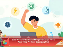 Cara Produktivitas Harian Mengelola Energi Tubuh Agar Tetap Produktif Sepanjang Hari