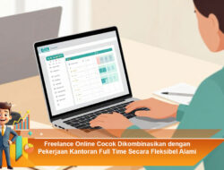 Freelance Online Cocok Dikombinasikan dengan Pekerjaan Kantoran Full Time Secara Fleksibel Alami