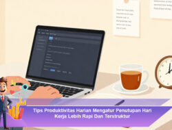 Tips Produktivitas Harian Mengatur Penutupan Hari Kerja Lebih Rapi dan Terstruktur