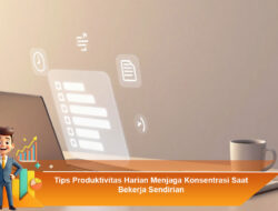 Tips Produktivitas Harian Menjaga Konsentrasi Saat Bekerja Sendirian